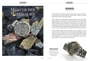 10 UHREN
MEISTER DER
MATERIALIEN
www.rado.com/de
Die Rado HyperChrome-Kollektion ist bekannt für ihre sportlich-anspruchsvolle Optik.
Die Verwendung des neuen Werkstoffes Plasma-Keramik verleiht den aktuellen
Modellen ein besonders edles Erscheinungsbild.
Ganz zu Beginn ist die attraktive Plasma-Hightech-Keramik komplett weiß. Mittels
Plasma-Aufkohlung, einer erstmals von Rado verwendeten Technik, werden fertige
weiße Keramikteile in einem Spezial-Ofen auf 900°C erhitzt. Durch Gase, die bei
20.000°C freigesetzt werden, verändert sich die molekulare Zusammensetzung der
Keramikteile und es entsteht ein warmer, grau-metallischer Farbton. Bemerkenswert
ist, dass dieser Farbton ohne jegliche Verwendung von Metallen erreicht wird und im
Laufe der Zeit nicht verblasst, obwohl nur die Oberfläche der Keramik verändert wird.
Da die vorteilhaften Eigenschaften des Materials durch das Verfahren nicht be-
einträchtigt werden, behält die Keramik ihre ursprüngliche Kratzfestigkeit und erhält
zudem einen tiefen, metallischen Glanz. Die innovative Plasma-Hightech-Keramik
bietet hohen Tragekomfort und passt sich stets der Hauttemperatur an. Aus diesem
Grund begeistert die Uhr nicht nur durch ihre ausgesprochen luxuriöse Optik,
sondern auch durch einen fantastischen Tragekomfort!
UHREN 11
HyperChrome Tachymeter
Automatic Chronograph
Kratzfestes Plasma-Hightech-
Keramik-Gehäuse, Ø 45 mm;
Automatik; 42 Std. Gangreserve;
gewölbtes Saphirglas mit beidseitiger
Antireflektionsbeschichtung;
transparenter Gehäuseboden;
wasserdicht bis 10 bar (100 m)
Preis 4.500,– Euro
 