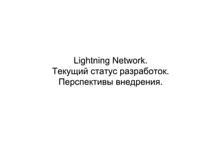 Lightning Network.
Текущий статус разработок.
Перспективы внедрения.
 