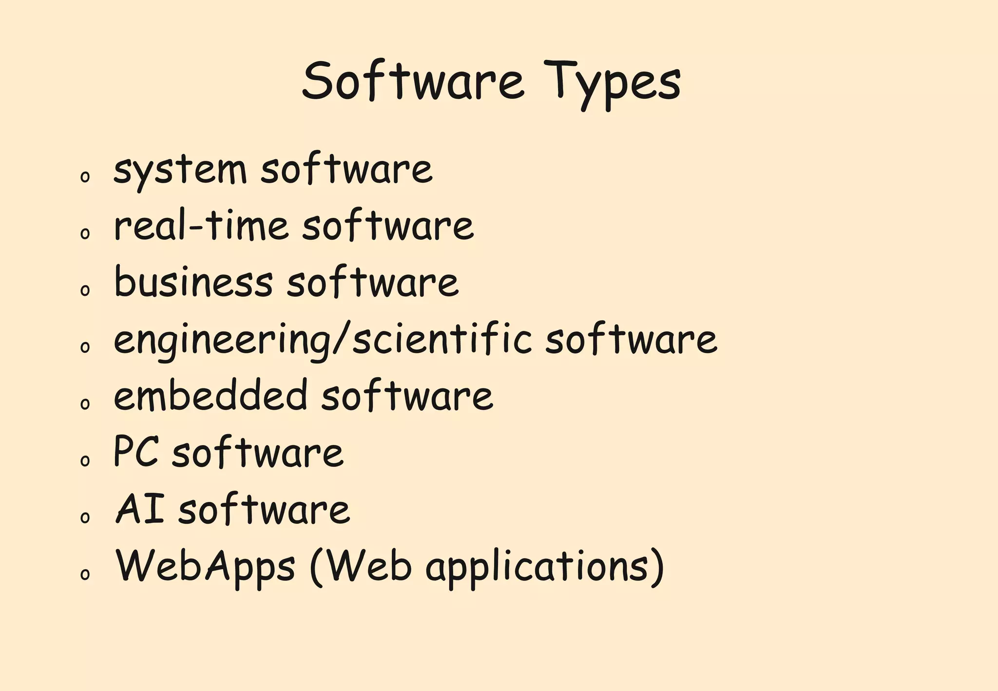 Software Types 
o system software 
o real-time software 
o business software 
o engineering/scientific software 
o embedded software 
o PC software 
o AI software 
o WebApps (Web applications) 
 