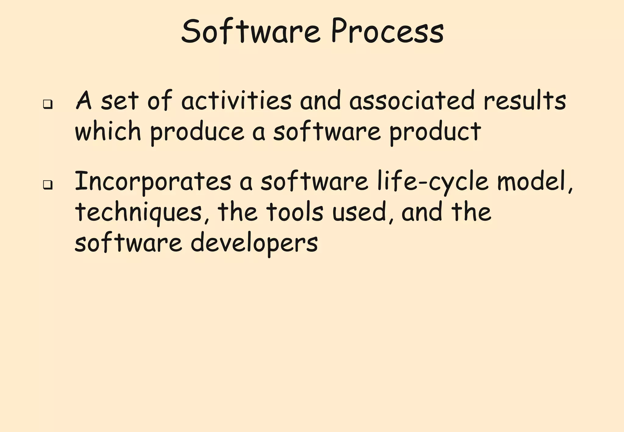 Software Process 
 A set of activities and associated results 
which produce a software product 
 Incorporates a software life-cycle model, 
techniques, the tools used, and the 
software developers 
 