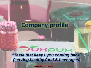 Company profile
“Taste that keeps you coming back”
(serving healthy food & beverages)
www.juxpux.com
 