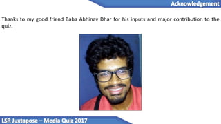 Thanks to my good friend Baba Abhinav Dhar for his inputs and major contribution to the
quiz.
 