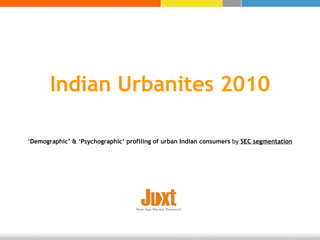 Indian Urbanites 2010 ‘ Demographic’ & ‘Psychographic’ profiling of urban Indian consumers  by  SEC segmentation 