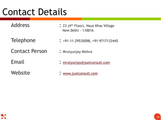 Mrutyunjay Mishra
mrutyunjay@juxtconsult.com
Address : 23 (4th Floor), Hauz Khas Village
New Delhi - 110016
Telephone : +91-11-29535098, +91-9717133445
Website : www.juxtconsult.com
Contact Us
24
 