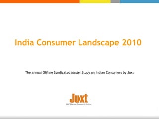India Consumer Landscape 2010 The annual  Offline Syndicated Master Study  on Indian Consumers by Juxt 