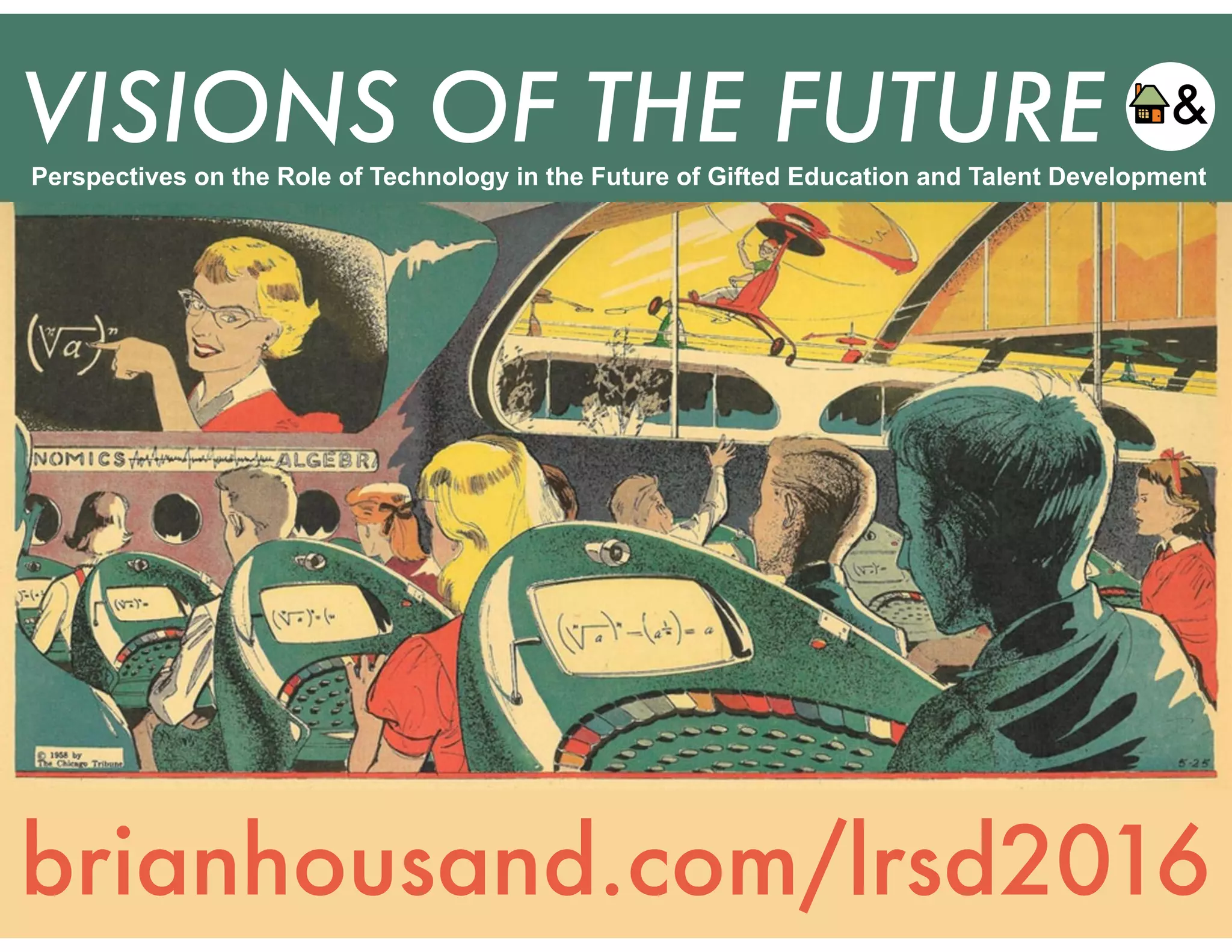 VISIONS OF THE FUTURE
brianhousand.com/lrsd2016
Perspectives on the Role of Technology in the Future of Gifted Education and Talent Development
 