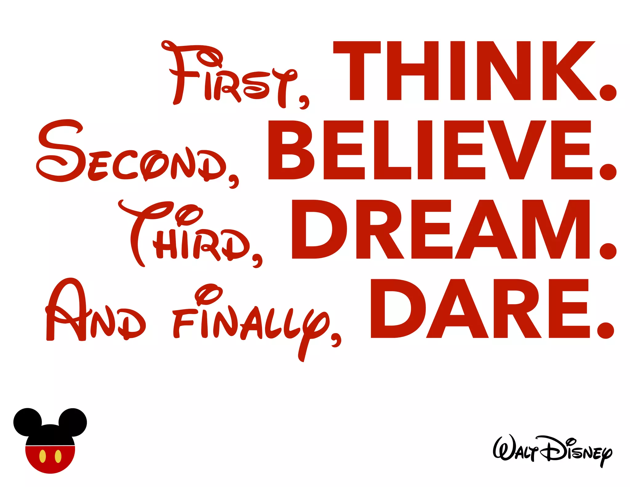 rst, THINK.
Second, BELIEVE.
Third, DREAM.
And finally, DARE.
 
