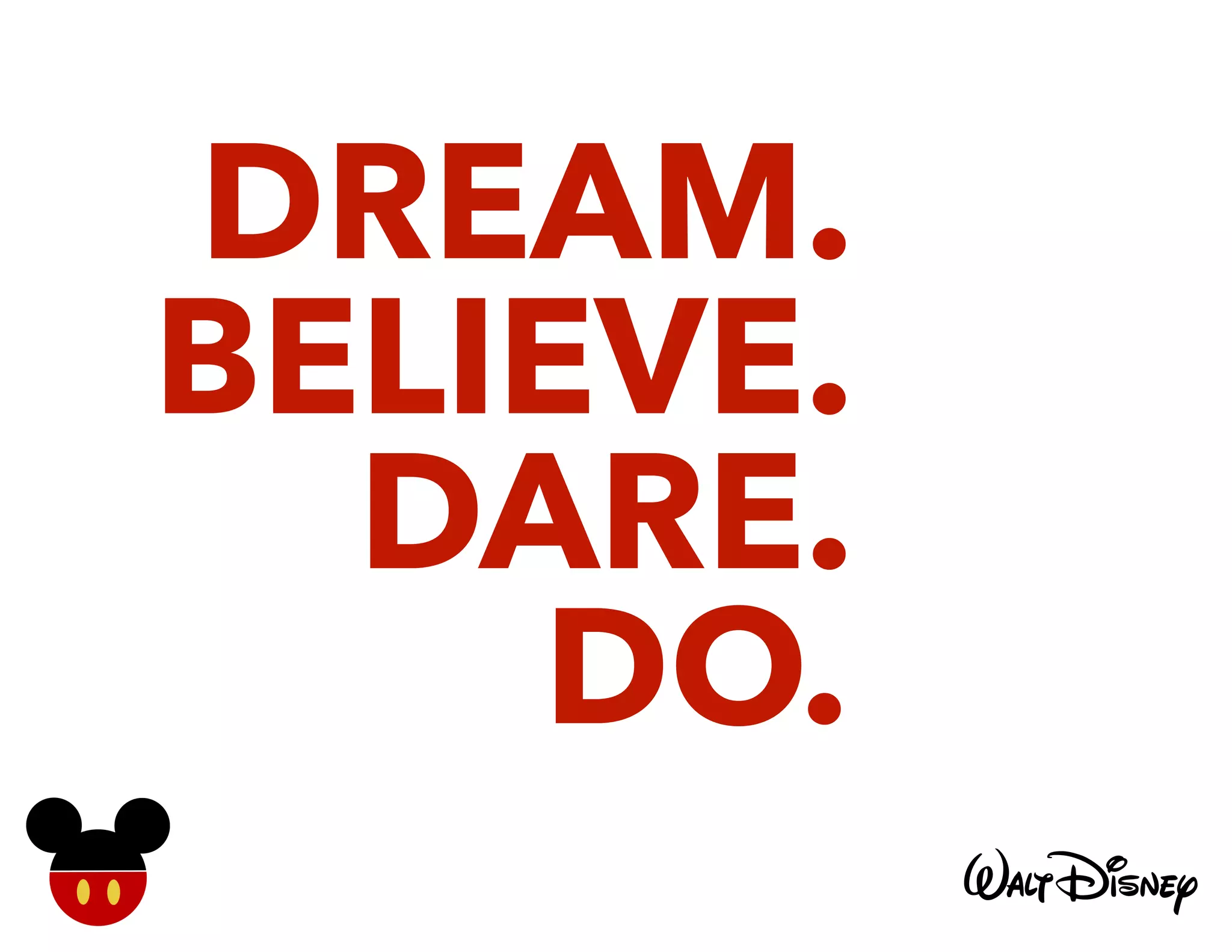 DREAM.
BELIEVE.
DARE.
DO.
 