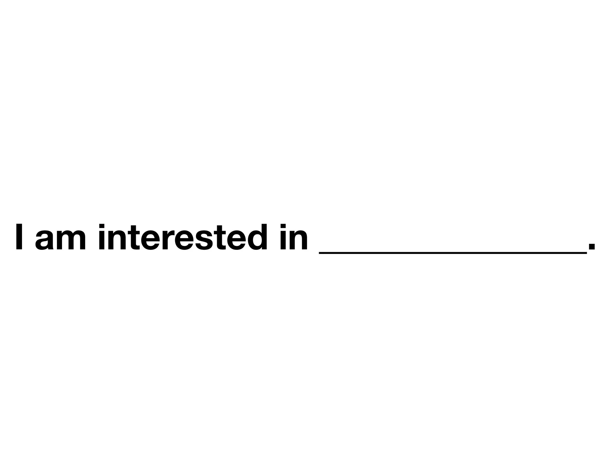 I am interested in _______________.
 