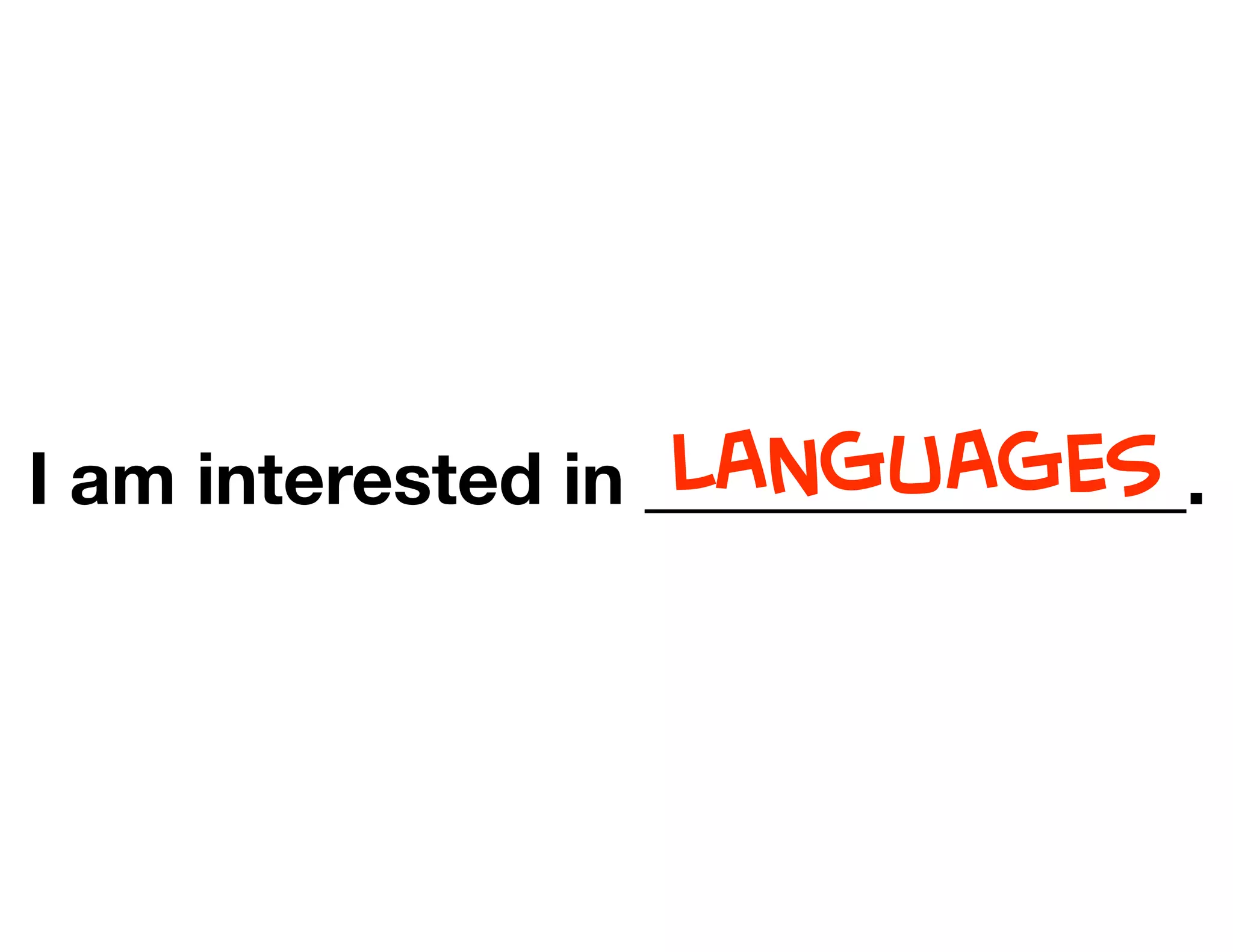 I am interested in _______________.LANGUAGES
 