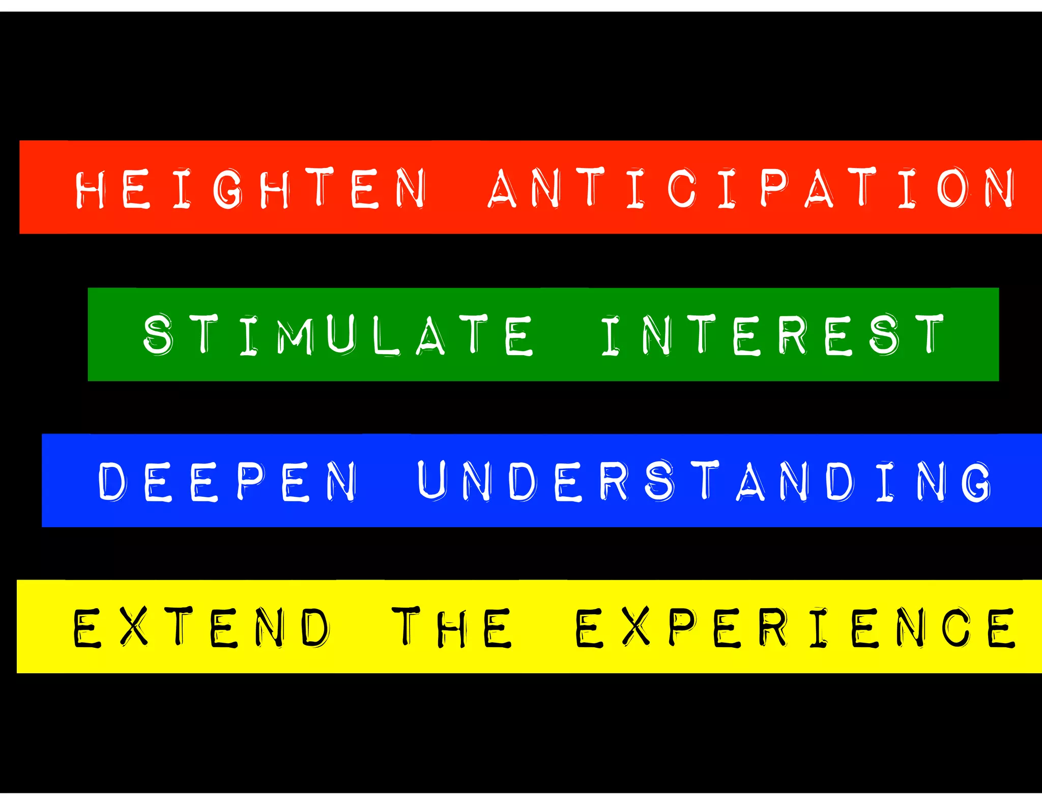 HEIGHTEN ANTICIPATION
STIMULATE INTEREST
DEEPEN UNDERSTANDING
EXTEND THE EXPERIENCE
 