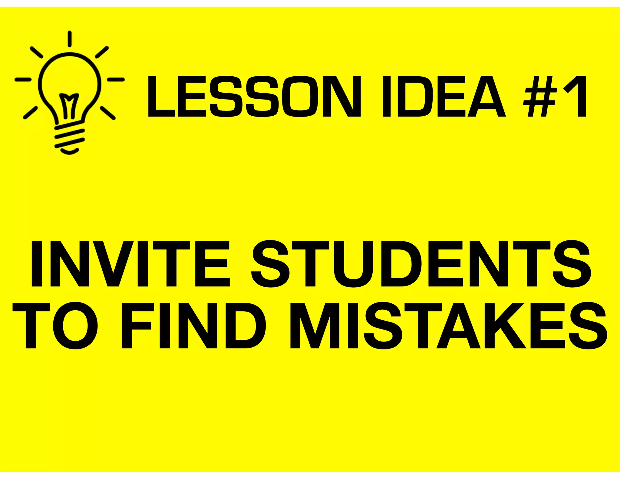 LESSON IDEA #1
INVITE STUDENTS
TO FIND MISTAKES
 