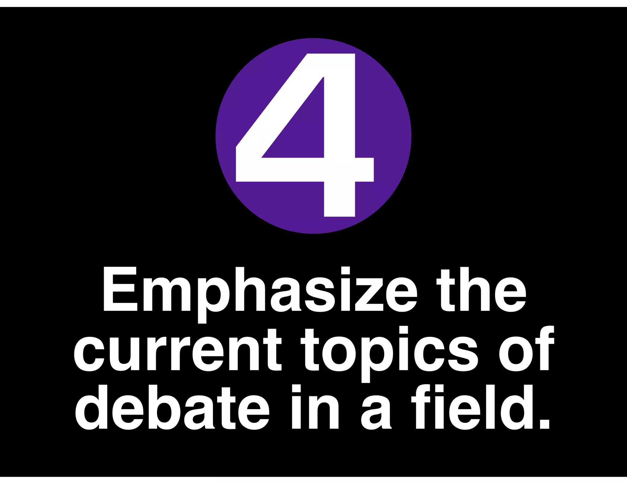 Emphasize the
current topics of
debate in a ﬁeld.
4
 