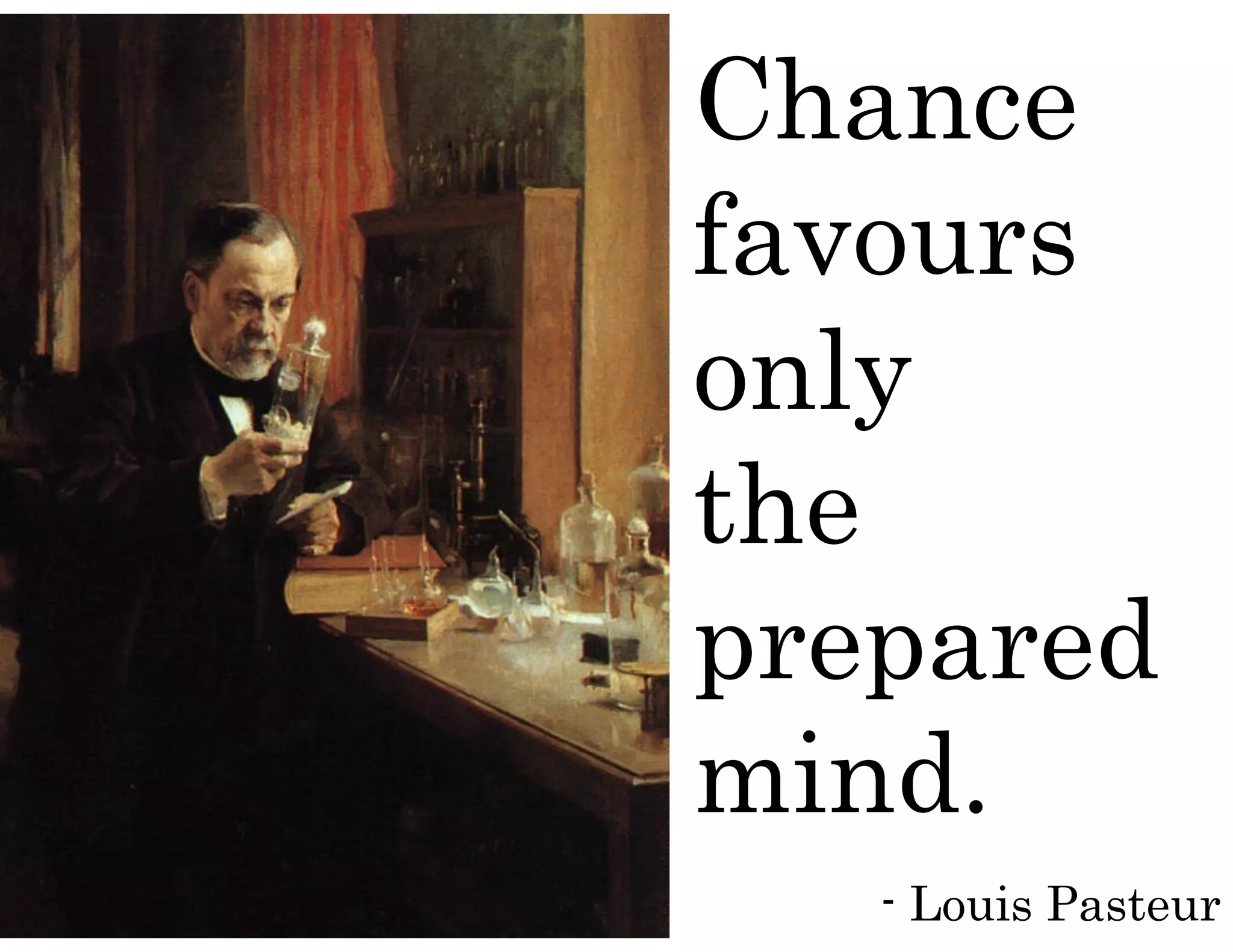 Chance
favours
only
the
prepared
mind.
- Louis Pasteur
 