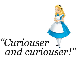 “Curiouser
and curiouser!”
 