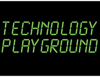 TECHNOLOGY
PLAYGROUND
 