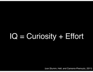 IQ = Curiosity + Effort
(von Stumm, Hell, and Camorro-Premuzic, 2011)
 