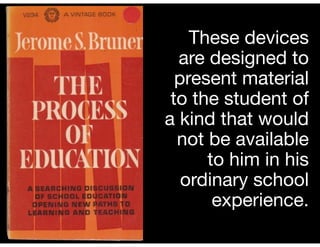 These devices
are designed to
present material
to the student of
a kind that would
not be available
to him in his
ordinary school
experience.
 