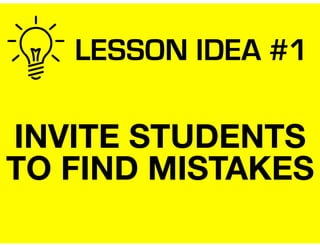 LESSON IDEA #1
INVITE STUDENTS
TO FIND MISTAKES
 