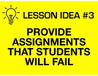 LESSON IDEA #3
PROVIDE
ASSIGNMENTS
THAT STUDENTS
WILL FAIL
 