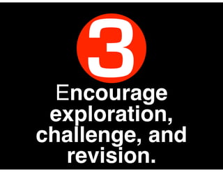 Encourage
exploration,
challenge, and
revision.
3
 