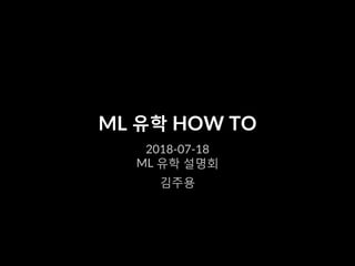 ML 유학 HOW TO
2018-07-18
ML 유학 설명회
김주용
 