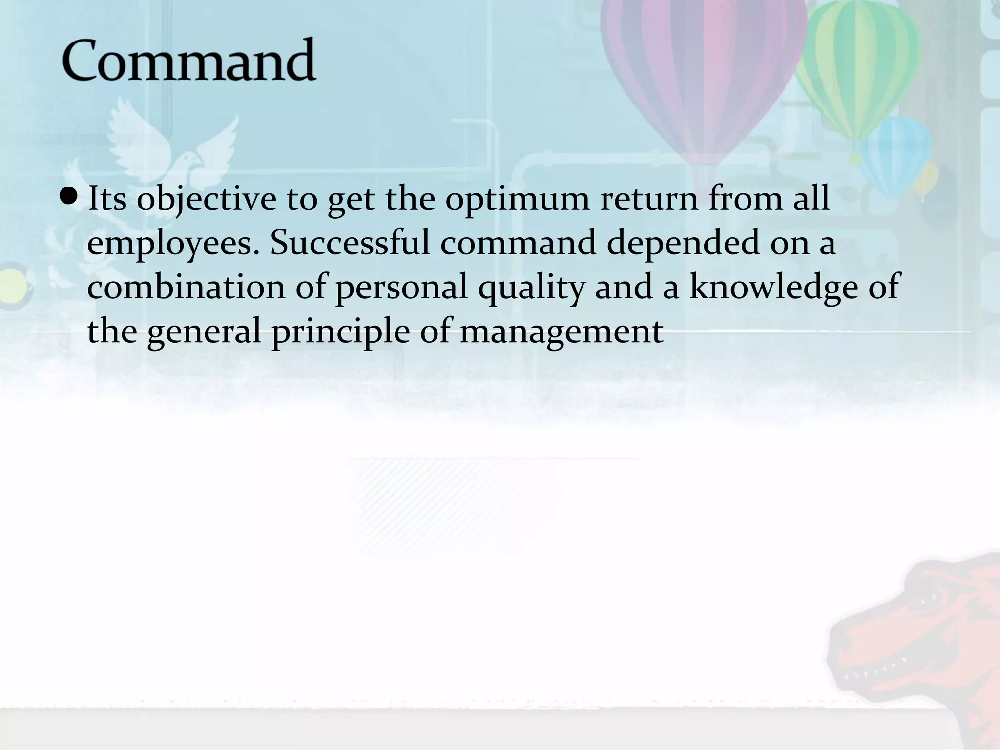 Its objective to get the optimum return from all 
employees. Successful command depended on a 
combination of personal quality and a knowledge of 
the general principle of management 
 