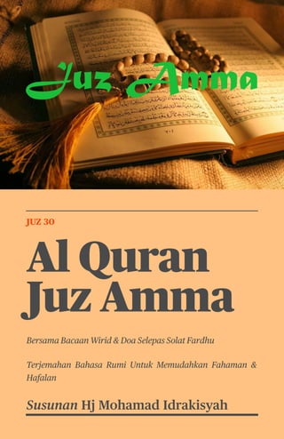 1
JUZ 30
Al Quran
Juz Amma
Bersama Bacaan Wirid & Doa Selepas Solat Fardhu
Terjemahan Bahasa Rumi Untuk Memudahkan Fahaman &
Hafalan
Susunan Hj Mohamad Idrakisyah
 