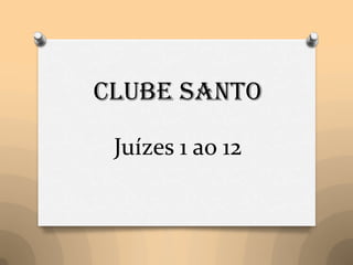 Clube Santo
Juízes 1 ao 12
 