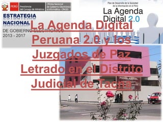 La Agenda Digital
Peruana 2.0 y los
Juzgados de Paz
Letrado en el Distrito
Judicial de Tacna
 