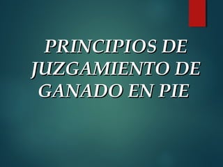PRINCIPIOS DEPRINCIPIOS DE
JUZGAMIENTO DEJUZGAMIENTO DE
GANADO EN PIEGANADO EN PIE
 