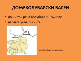 ДОЊЕКОЛУБАРСКИ БАСЕН
• доњи ток река Колубаре и Тамнаве
• наслаге угља лигнита
река Колубара са притокама
 