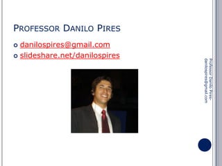 PROFESSOR DANILO PIRES
danilospires@gmail.com
 slideshare.net/danilospires


Professor Danilo Piresdanilospires@gmail.com

 