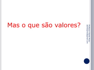 Professor Danilo Piresdanilospires@gmail.com

Mas o que são valores?

 