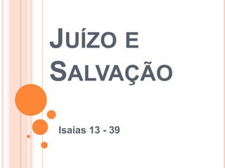 JUÍZO E
SALVAÇÃO
Isaías 13 - 39

 