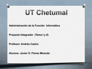 Administración de la Función Informática


Proyecto Integrador (Tema I y II)


Profesor: Andrés Castro


Alumno: Javier O. Flores Miranda
 
