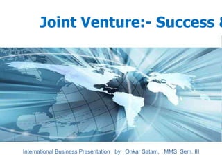 Joint Venture:- Success &




International Business Presentation by Onkar Satam, MMS Sem. III
                                                           Page 1
 