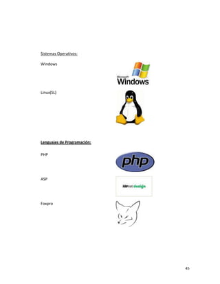45
Sistemas Operativos:
Windows
Linux(SL)
Lenguajes de Programación:
PHP
ASP
Foxpro
 