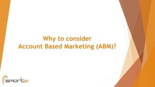 Why to consider
Account Based Marketing (ABM)?
 
