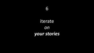 6
iterate
on
your stories