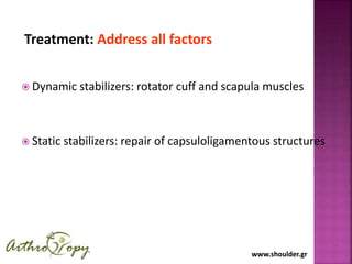 www.shoulder.grwww.shoulder.gr
Treatment: Address all factors
 Dynamic stabilizers: rotator cuff and scapula muscles
 Static stabilizers: repair of capsuloligamentous structures
 