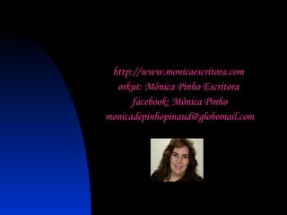 http://www.monicaescritora.com  orkut: Mônica Pinho Escritora  facebook: Mônica Pinho [email_address] 