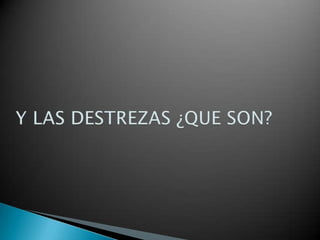 Y LAS DESTREZAS ¿QUE SON?