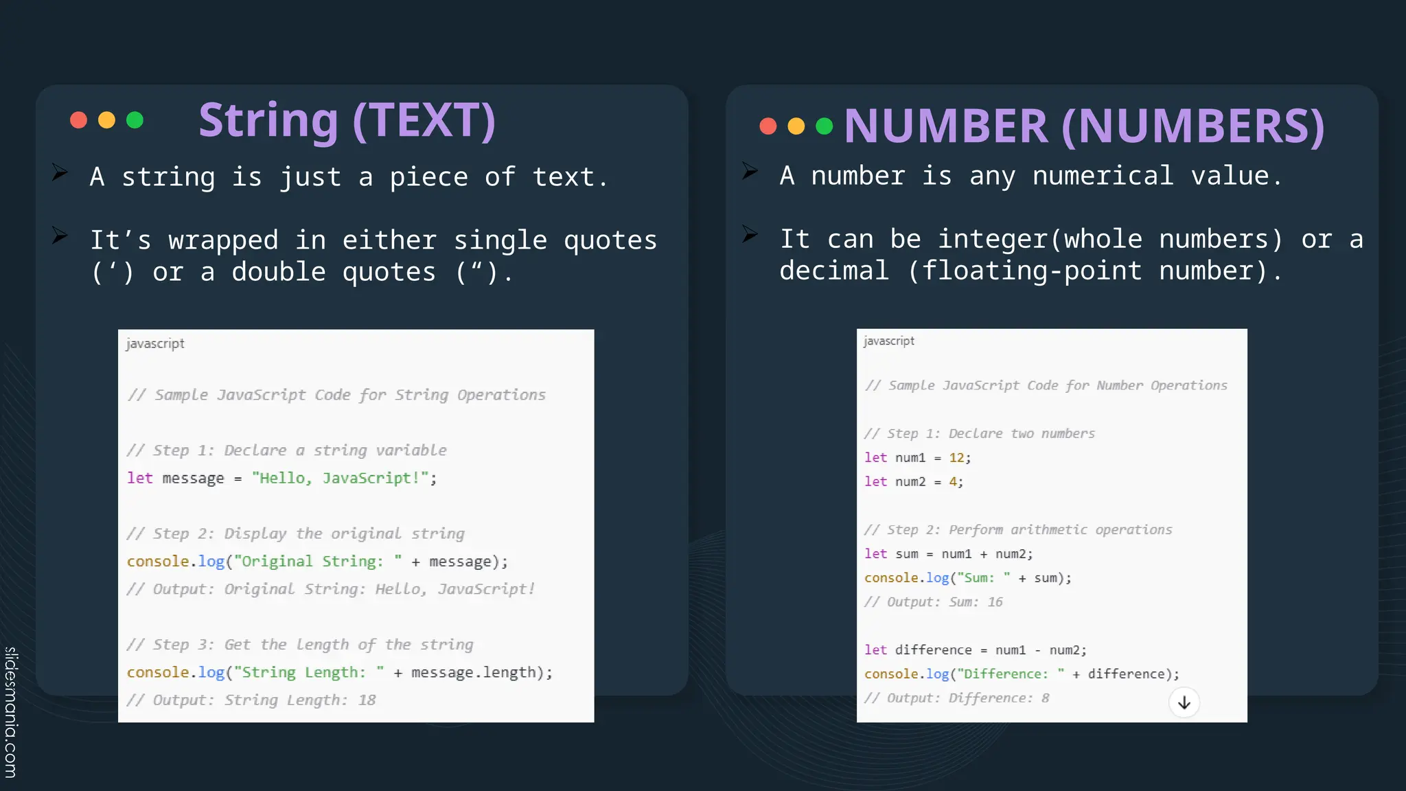 String (TEXT)
 A string is just a piece of text.
 It’s wrapped in either single quotes
(‘) or a double quotes (“).
 A number is any numerical value.
 It can be integer(whole numbers) or a
decimal (floating-point number).
NUMBER (NUMBERS)
 