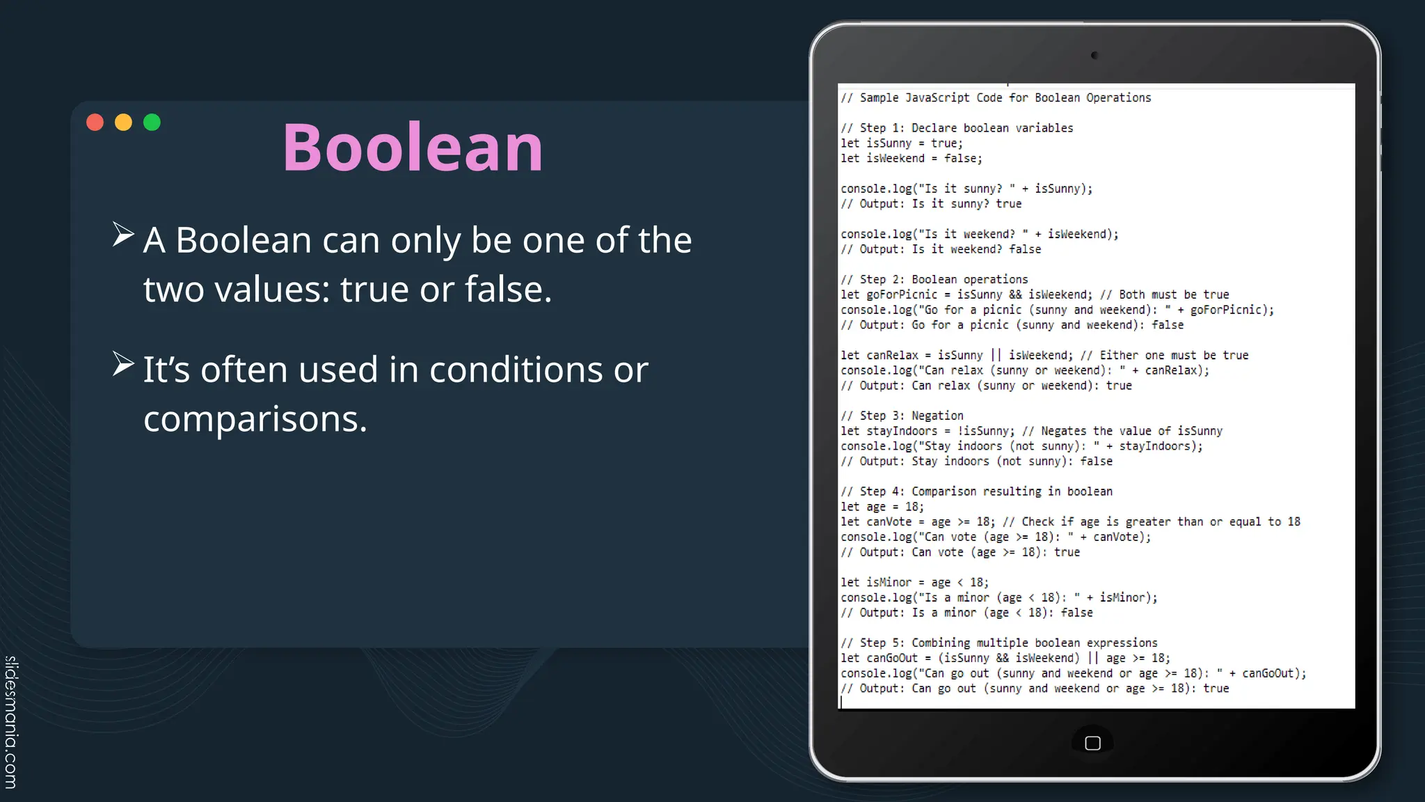 Boolean
A Boolean can only be one of the
two values: true or false.
It’s often used in conditions or
comparisons.
 