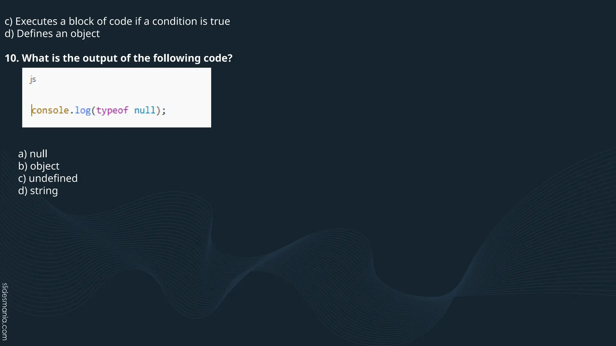 c) Executes a block of code if a condition is true
d) Defines an object
10. What is the output of the following code?
a) null
b) object
c) undefined
d) string
 