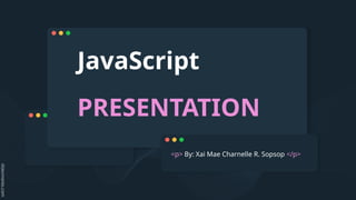 JavaScript
PRESENTATION
<p> By: Xai Mae Charnelle R. Sopsop </p>
 