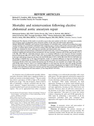 REVIEW ARTICLES
Richard P. Cambria, MD, Section Editor
From the Canadian Society for Vascular Surgery
Mortality and reintervention following elective
abdominal aortic aneurysm repair
Mohammad Qadura, MD, PhD,a
Farhan Pervaiz, BSc,a
John A. Harlock, MD, FRCSC,a
Ashraf Al-Azzoni, MD,b
Forough Farrokhyar, PhD,c,d
Kamyar Kahnamoui, MD, MHRM,c,d
David A. Szalay, MD, MEd, FRCSC,a
and Theodore Rapanos, MD, MSc, FRCSC,a
Hamilton, Ontario, Canada
Background: The objective of this study is to provide an up-to-date meta-analysis on the short- and long-term mortality
rates of elective repair of abdominal aortic aneurysms (AAAs) via the open and endovascular approaches.
Methods: MEDLINE, EMBASE, and Cochrane Central Register of Controlled trials, conference proceeding from major
vascular meetings were searched for randomized trials comparing open vs elective endovascular aneurysm repair (EVAR)
of AAAs. A random-effects model was used for analysis. Risk ratio (RR) and 95% conﬁdence intervals (CIs) of open vs
EVAR were calculated for short- and long-term mortality and reintervention rates.
Results: The analysis encompassed four randomized controlled trials with a total of 2783 patients. The open repair group
resulted in signiﬁcantly increased 30-day postoperative all-cause mortality compared with EVAR repair group (3.2% vs
1.2%; RR, 2.81; 95% CI, 1.60-4.94); however, there is no statistical difference in the long-term all-cause mortality
between both groups (RR, 0.97; 95% CI, 0.86-1.10). Interestingly, fewer patients underwent reintervention procedures
in the open repair group compared with those who had EVAR repair (9.3% vs 18.9%; RR, 0.49; 95% CI, 0.40-0.60), but
this ﬁnding is doubtful due to the large heterogeneity. Lastly, no statistical difference in long-term mortality rates
attributable to cardiovascular disease (CVD), aneurysm related, or stroke were found between the two types of repair.
Conclusions: Results of this meta-analysis demonstrate that the 30-day all-cause mortality rate is higher with open than
with EVAR repair; however, there is no statistical difference in the long-term all-cause and cause-speciﬁc mortality
between both groups. The reintervention rate attributable to procedural complication was higher in the EVAR group.
Because of the equivalency of long-term outcomes and the short-term beneﬁts of EVAR, an endovascular-ﬁrst approach
to AAAs can be supported by the meta-analysis. (J Vasc Surg 2013;57:1676-83.)
As a frequent cause of cardiovascular mortality, abdom-
inal aortic aneurysms (AAAs) place a signiﬁcant burden on
health care systems in developed nations.1,2
Recent studies
have shown a prevalence of AAA as high as 9% in people
65-85 years of age.2
The risk of rupture, which is fatal in
65% of individuals, is directly correlated with the aneu-
rysm’s diameter.3
Surgical intervention is currently the
accepted standard used to prevent mortality from aneurysm
rupture. This can be approached from either a standard
open technique or an endovascular procedure with a stent
graft system. The open approach, practiced by surgeons for
over 50 years, had been the treatment of choice until a less
invasive alternative, endovascular aneurysm repair (EVAR),
was developed.4
With similar indications for both
approaches, deciding on an elective repair method can be
very challenging. Several trials have compared the EVAR
and open approaches, focusing on their effectiveness and
outcomes. However, there are still some controversies in
the literature on the short- and long-term mortality rates
of these approaches.2
Our goal is to review the current
evidence comparing the open and EVAR approaches for
AAA repair by performing a meta-analysis of all the
randomized controlled trials that compared both
approaches with regard to their effectiveness and safety.
METHODS
Design. A systematic review and meta-analysis of
randomized clinical trials were conducted.
Outcome of interest. The primary outcome of
interest was short- and long-term all-cause mortality. We
considered mortality within 30 days after the operation to
represent the short-term mortality rate, whereas mortality
From the Division of Vascular Surgery,a
Division of Cardiology,b
Division of
General Surgery,c
and Department of Clinical Epidemiology and Bio-
statistics,d
McMaster University.
Author conﬂict of interest: none.
Presented at the Thirty-fourth Annual Meeting of the Canadian Society for
Vascular Surgery, Quebec City, Quebec, Canada, September 28-29, 2012.
Additional material for this article may be found online at www.jvascsurg.org.
Reprint requests: John A. Harlock, MD, FRCSC, Division of Vascular
Surgery, McMaster University, Hamilton General Hospital, 237 Barton
St E, Hamilton, Ontario, Canada L8L 2X2 (e-mail: harlocj@mcmaster.ca).
The editors and reviewers of this article have no relevant ﬁnancial relationships
to disclose per the JVS policy that requires reviewers to decline review of any
manuscript for which they may have a conﬂict of interest.
0741-5214/$36.00
Copyright Ó 2013 by the Society for Vascular Surgery.
http://dx.doi.org/10.1016/j.jvs.2013.02.013
1676
 