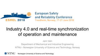 Norwegian University of Science and Technology
Industry 4.0 and real-time synchronization
of operation and maintenance
Jørn Vatn
Department of Mechanical and Industrial Engineering
NTNU - Norwegian University of Science and Technology, Norway
 