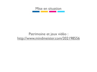 Mise en situation




        Patrimoine et jeux vidéo :
http://www.mindmeister.com/202198556
 